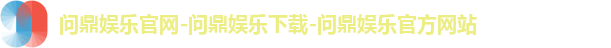 问鼎娱乐官网-问鼎娱乐下载-问鼎娱乐官方网站